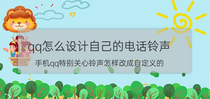 qq怎么设计自己的电话铃声 手机qq特别关心铃声怎样改成自定义的？